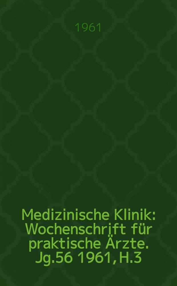 Medizinische Klinik : Wochenschrift für praktische Ärzte. Jg.56 1961, H.3