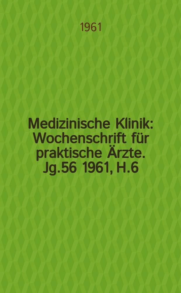 Medizinische Klinik : Wochenschrift für praktische Ärzte. Jg.56 1961, H.6