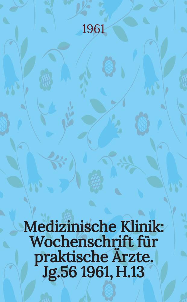 Medizinische Klinik : Wochenschrift für praktische Ärzte. Jg.56 1961, H.13