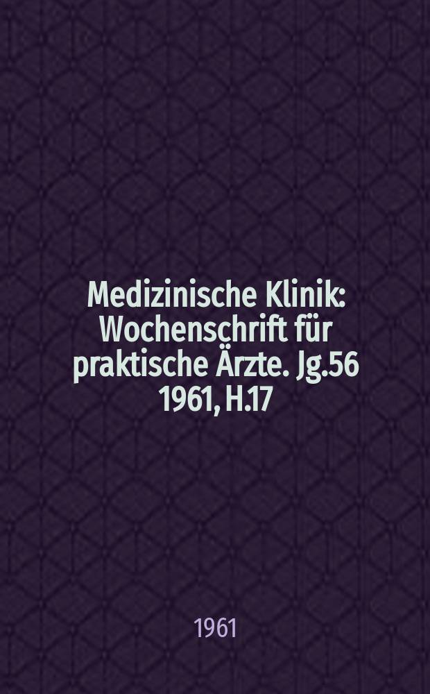 Medizinische Klinik : Wochenschrift für praktische Ärzte. Jg.56 1961, H.17