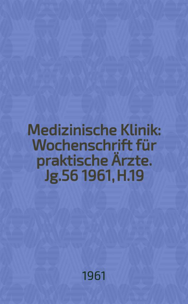 Medizinische Klinik : Wochenschrift für praktische Ärzte. Jg.56 1961, H.19