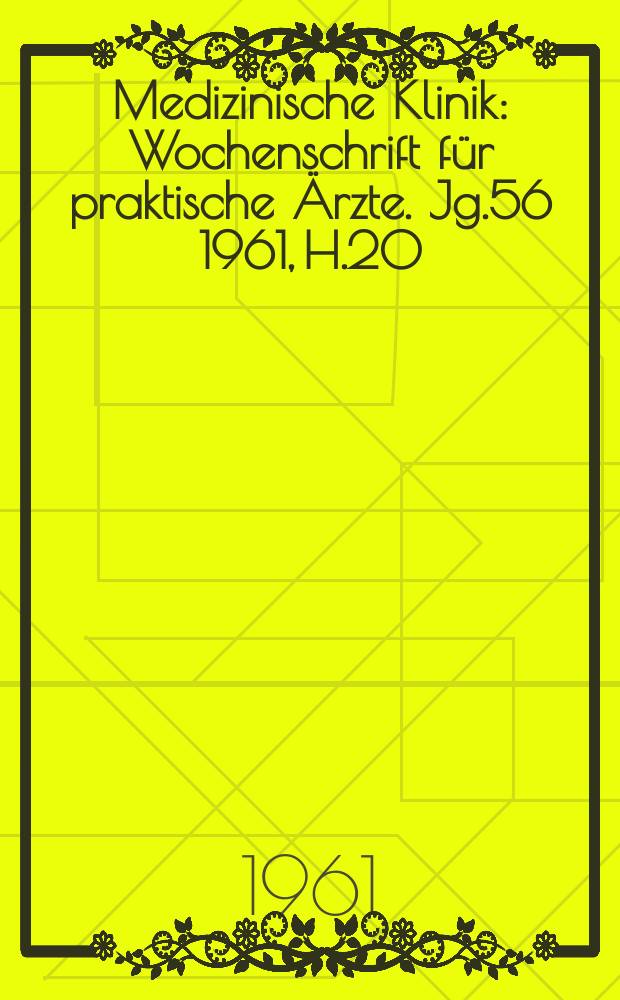 Medizinische Klinik : Wochenschrift für praktische Ärzte. Jg.56 1961, H.20
