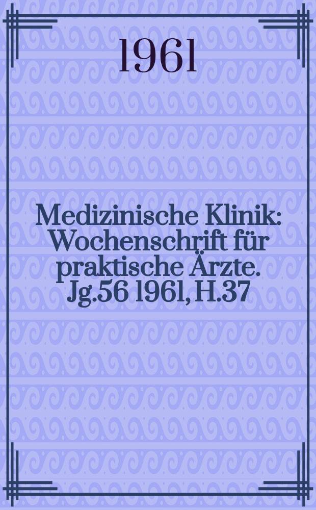 Medizinische Klinik : Wochenschrift für praktische Ärzte. Jg.56 1961, H.37