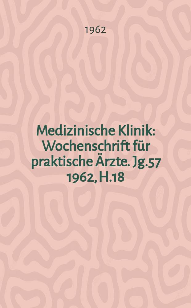 Medizinische Klinik : Wochenschrift für praktische Ärzte. Jg.57 1962, H.18