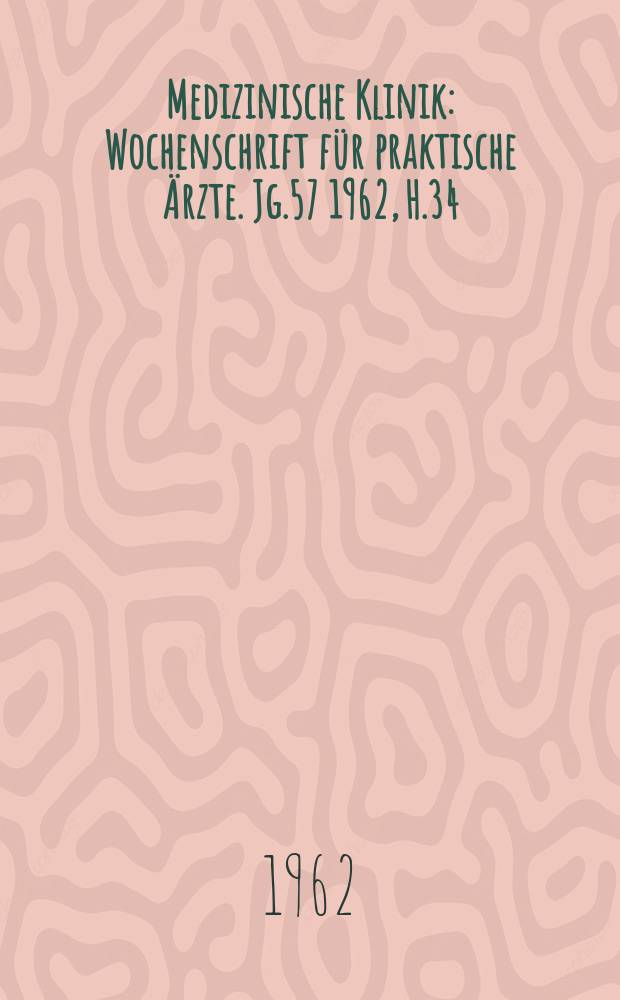 Medizinische Klinik : Wochenschrift für praktische Ärzte. Jg.57 1962, H.34