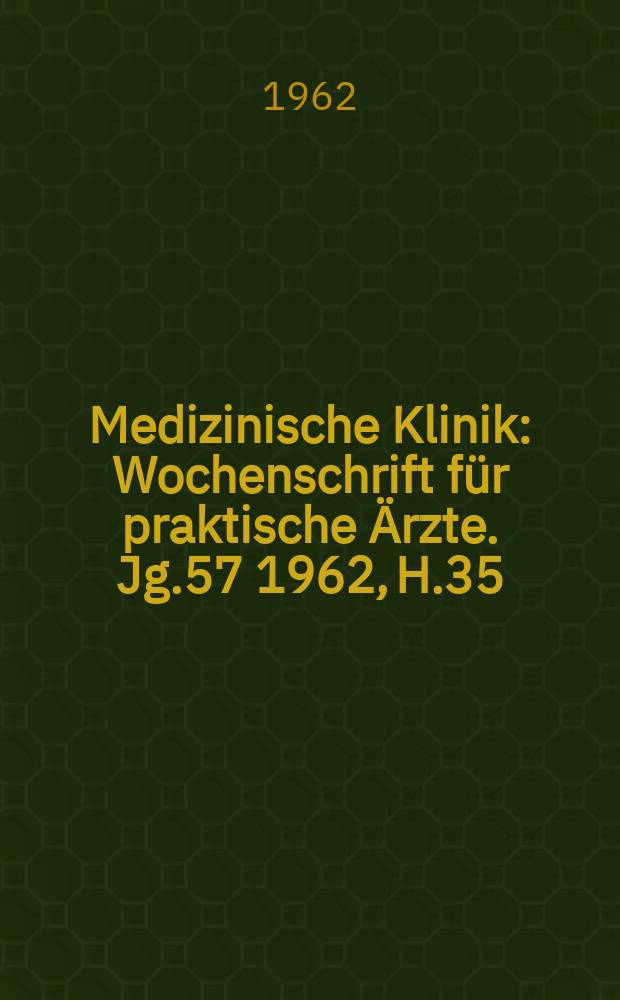 Medizinische Klinik : Wochenschrift für praktische Ärzte. Jg.57 1962, H.35