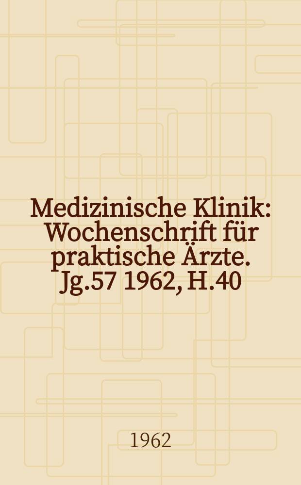 Medizinische Klinik : Wochenschrift f&uuml;r praktische &Auml;rzte. Jg.57 1962, H.40