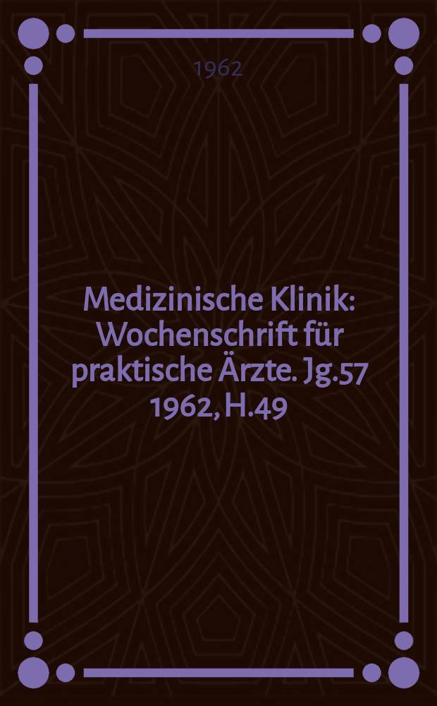 Medizinische Klinik : Wochenschrift für praktische Ärzte. Jg.57 1962, H.49