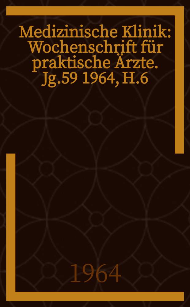 Medizinische Klinik : Wochenschrift f&uuml;r praktische &Auml;rzte. Jg.59 1964, H.6