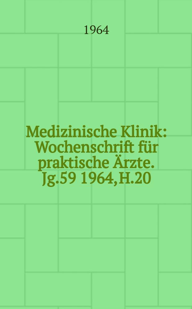 Medizinische Klinik : Wochenschrift für praktische Ärzte. Jg.59 1964, H.20