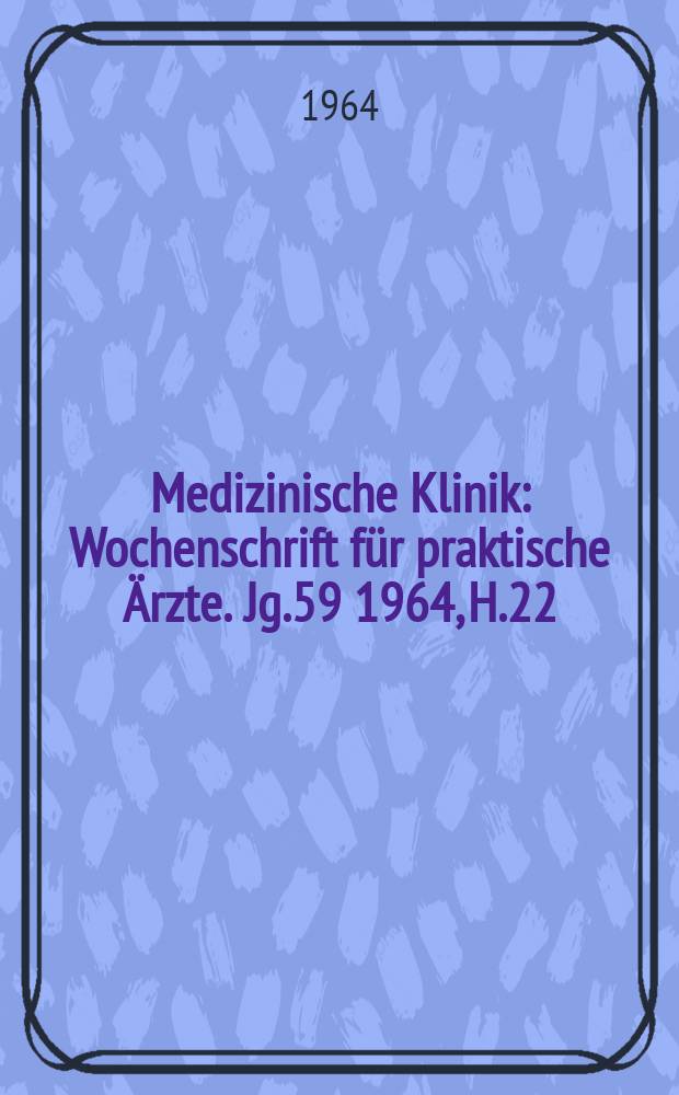 Medizinische Klinik : Wochenschrift für praktische Ärzte. Jg.59 1964, H.22