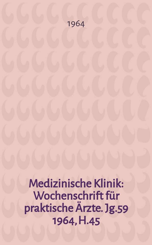 Medizinische Klinik : Wochenschrift für praktische Ärzte. Jg.59 1964, H.45