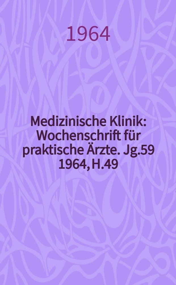 Medizinische Klinik : Wochenschrift für praktische Ärzte. Jg.59 1964, H.49