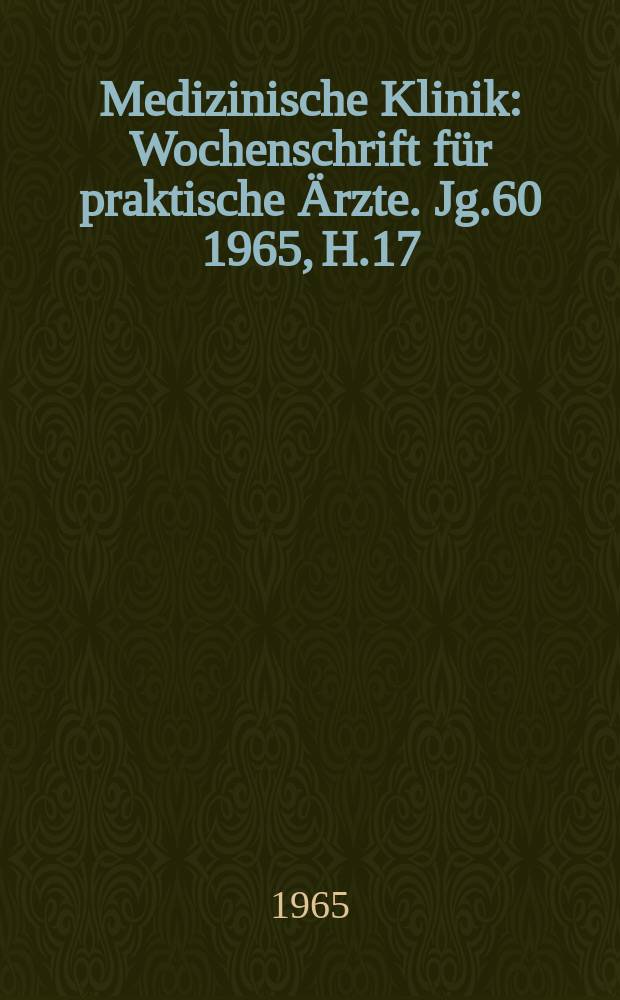 Medizinische Klinik : Wochenschrift für praktische Ärzte. Jg.60 1965, H.17