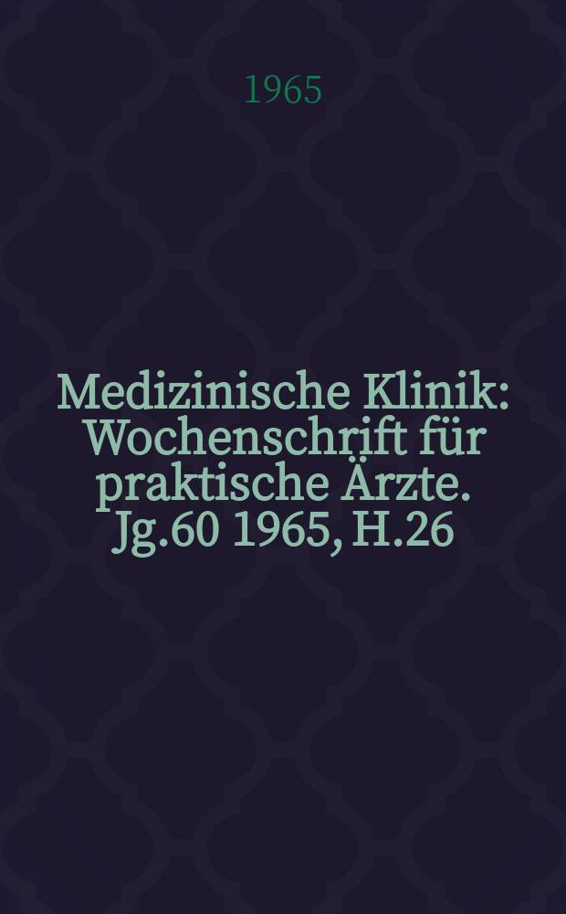 Medizinische Klinik : Wochenschrift für praktische Ärzte. Jg.60 1965, H.26