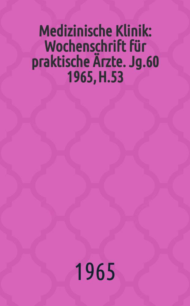 Medizinische Klinik : Wochenschrift für praktische Ärzte. Jg.60 1965, H.53