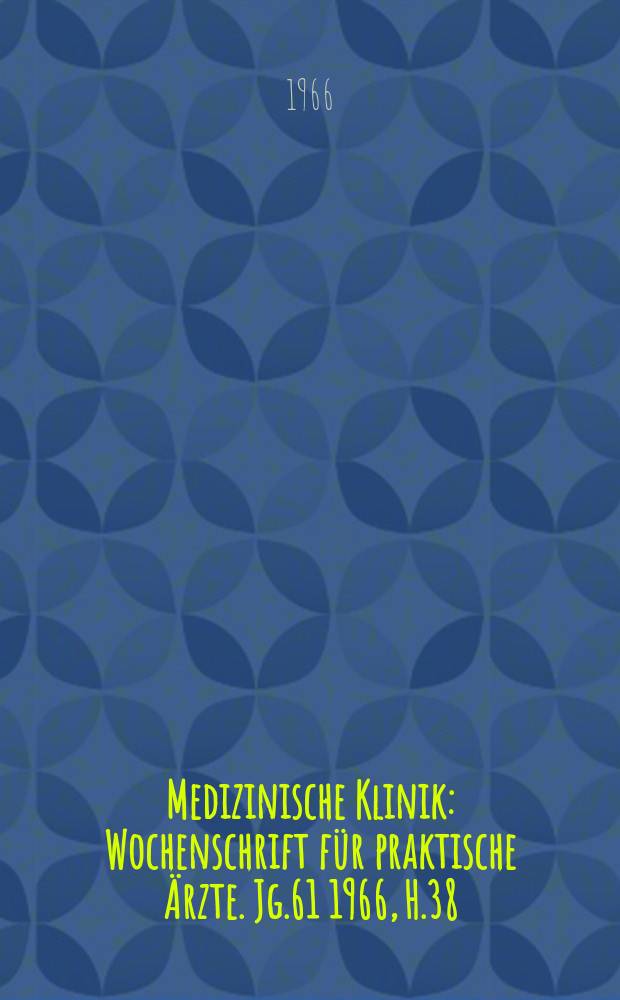 Medizinische Klinik : Wochenschrift für praktische Ärzte. Jg.61 1966, H.38