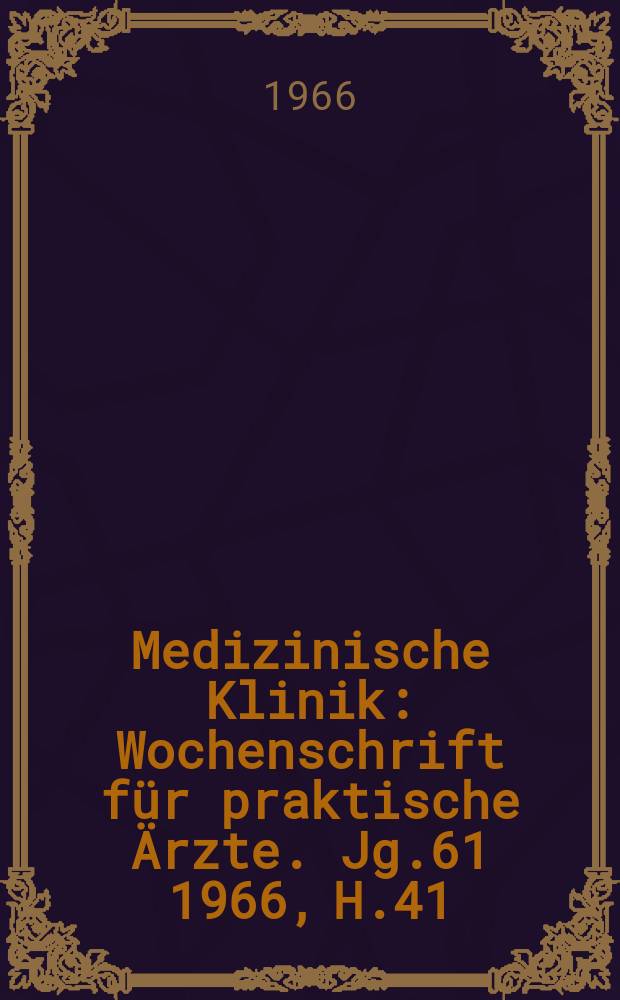 Medizinische Klinik : Wochenschrift für praktische Ärzte. Jg.61 1966, H.41
