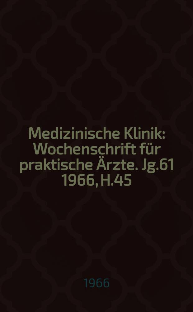 Medizinische Klinik : Wochenschrift für praktische Ärzte. Jg.61 1966, H.45