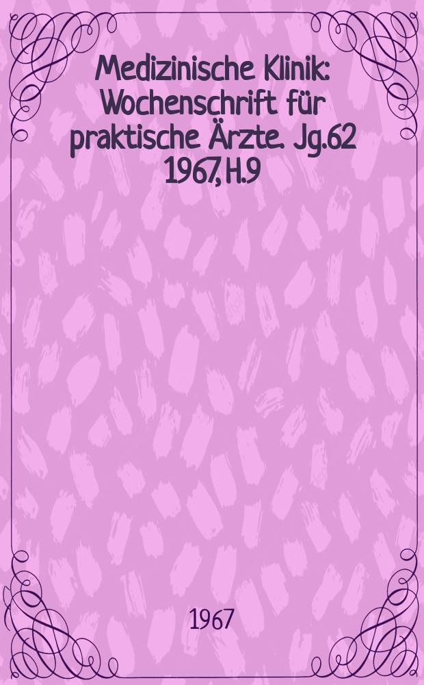 Medizinische Klinik : Wochenschrift für praktische Ärzte. Jg.62 1967, H.9