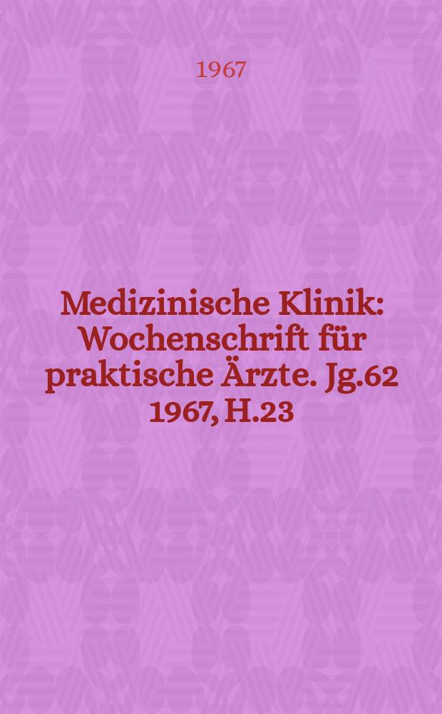 Medizinische Klinik : Wochenschrift für praktische Ärzte. Jg.62 1967, H.23