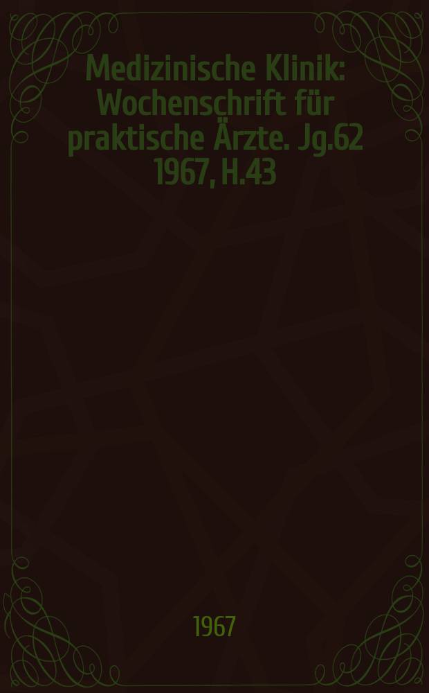 Medizinische Klinik : Wochenschrift f&uuml;r praktische &Auml;rzte. Jg.62 1967, H.43