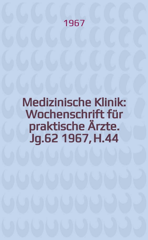 Medizinische Klinik : Wochenschrift für praktische Ärzte. Jg.62 1967, H.44