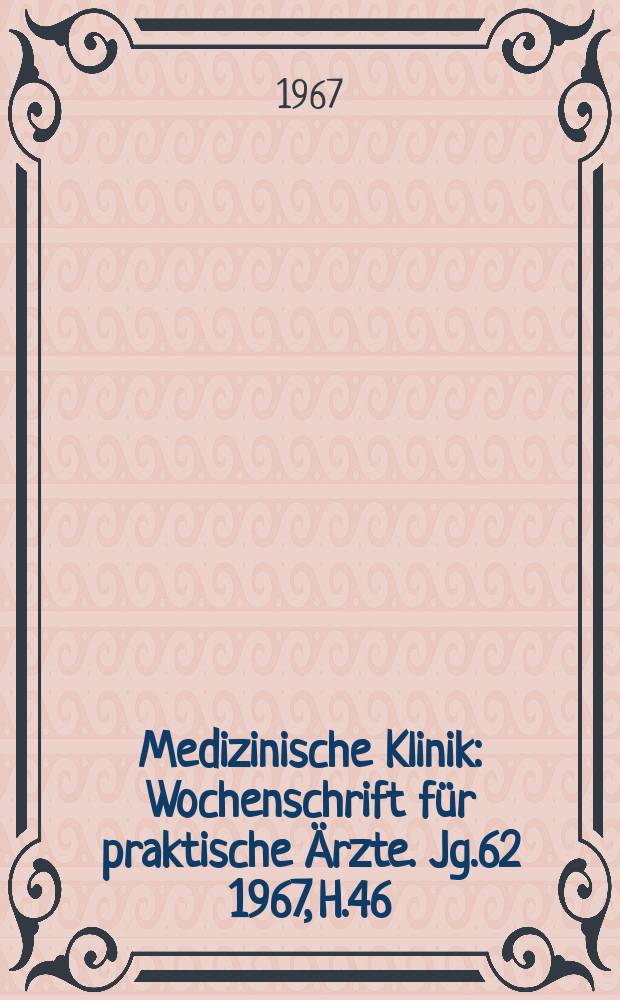 Medizinische Klinik : Wochenschrift für praktische Ärzte. Jg.62 1967, H.46