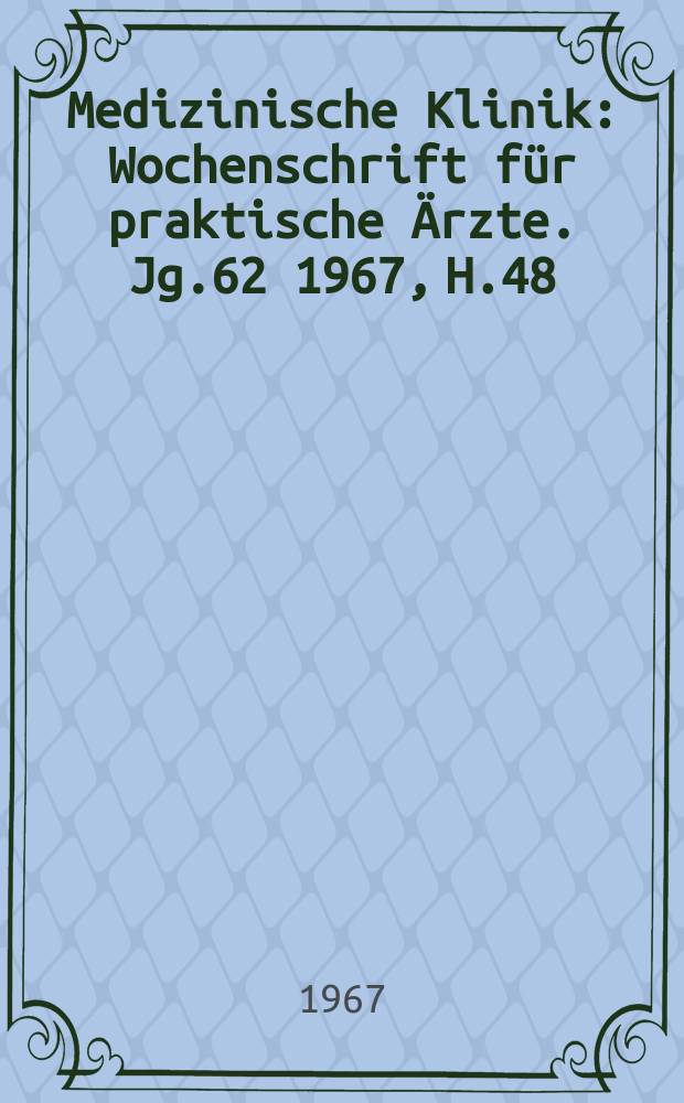 Medizinische Klinik : Wochenschrift für praktische Ärzte. Jg.62 1967, H.48