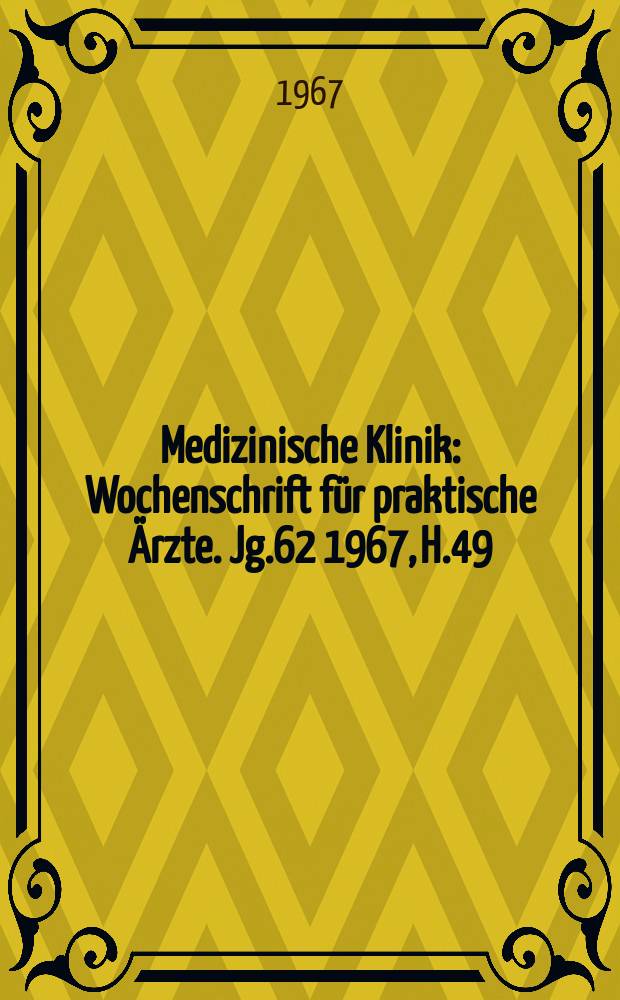 Medizinische Klinik : Wochenschrift für praktische Ärzte. Jg.62 1967, H.49