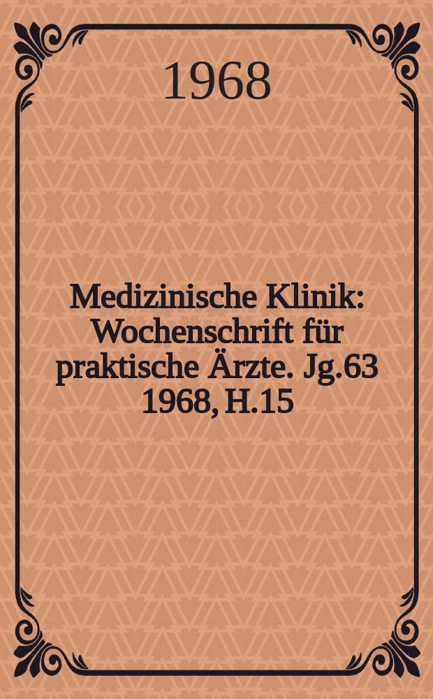 Medizinische Klinik : Wochenschrift für praktische Ärzte. Jg.63 1968, H.15