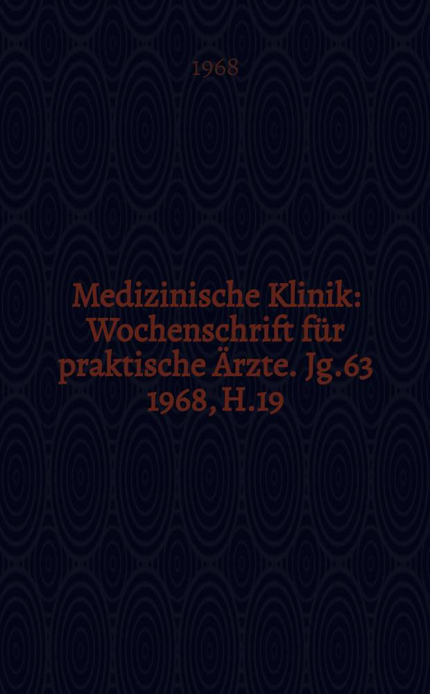 Medizinische Klinik : Wochenschrift für praktische Ärzte. Jg.63 1968, H.19