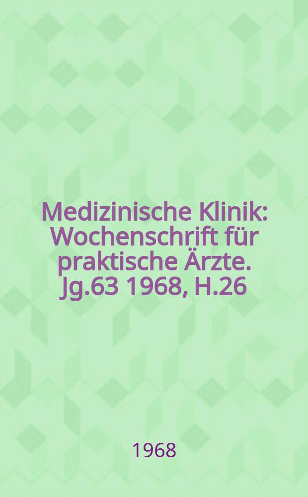 Medizinische Klinik : Wochenschrift f&uuml;r praktische &Auml;rzte. Jg.63 1968, H.26