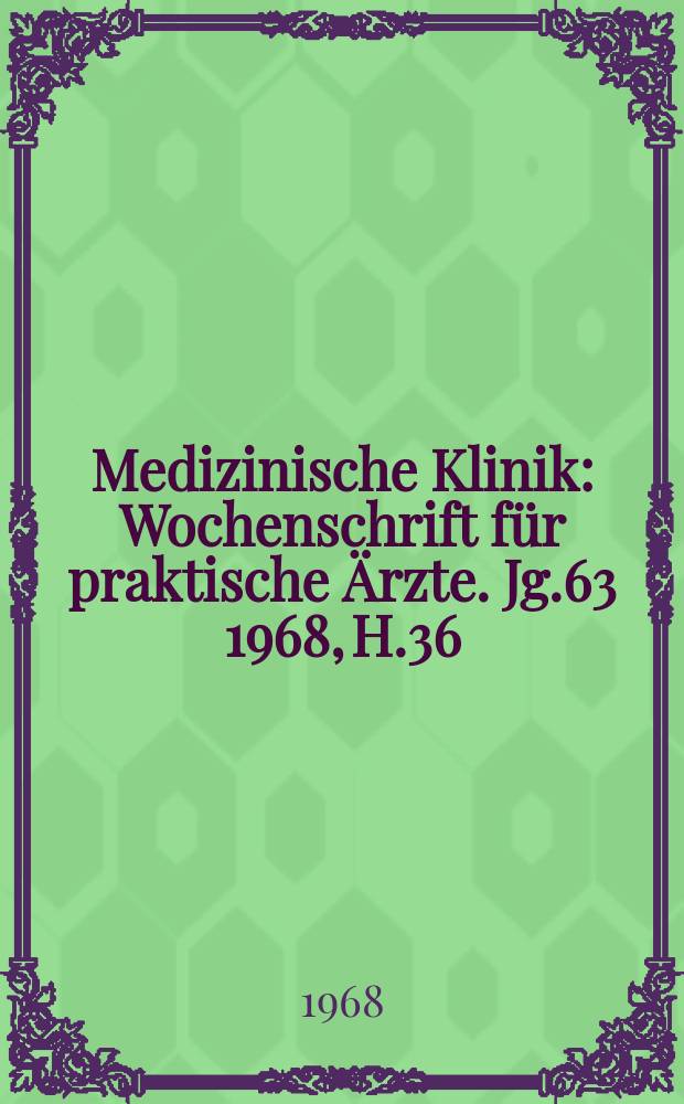 Medizinische Klinik : Wochenschrift für praktische Ärzte. Jg.63 1968, H.36