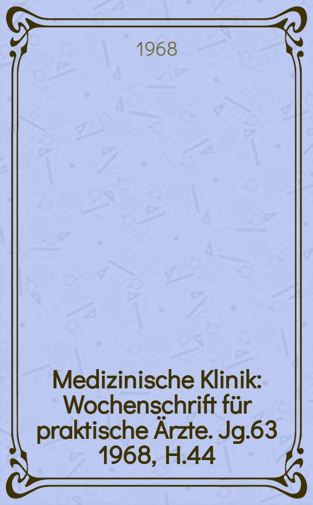 Medizinische Klinik : Wochenschrift für praktische Ärzte. Jg.63 1968, H.44