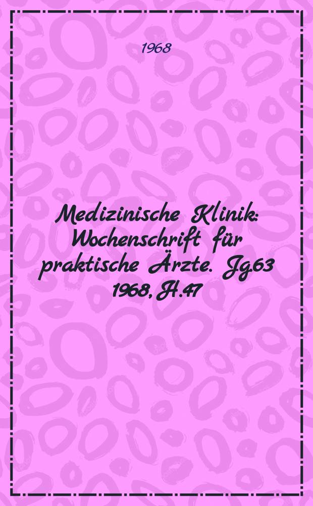 Medizinische Klinik : Wochenschrift für praktische Ärzte. Jg.63 1968, H.47