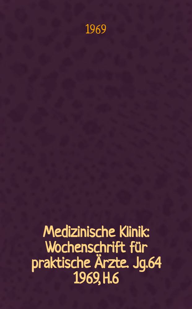 Medizinische Klinik : Wochenschrift für praktische Ärzte. Jg.64 1969, H.6