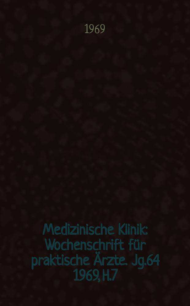 Medizinische Klinik : Wochenschrift für praktische Ärzte. Jg.64 1969, H.7