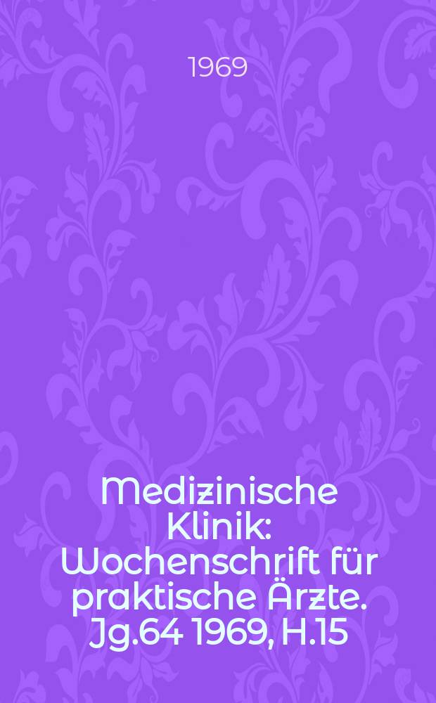 Medizinische Klinik : Wochenschrift für praktische Ärzte. Jg.64 1969, H.15