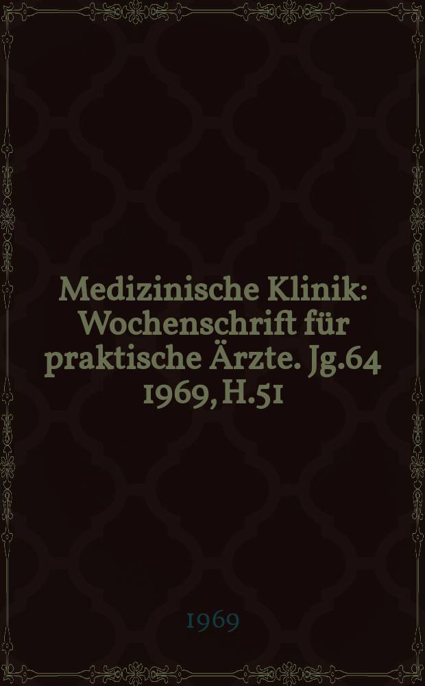 Medizinische Klinik : Wochenschrift für praktische Ärzte. Jg.64 1969, H.51