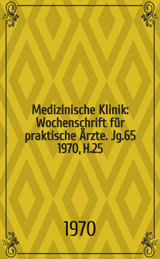Medizinische Klinik : Wochenschrift für praktische Ärzte. Jg.65 1970, H.25