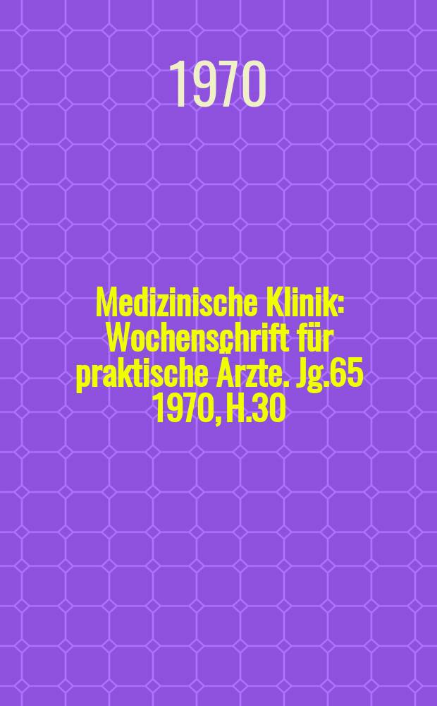 Medizinische Klinik : Wochenschrift für praktische Ärzte. Jg.65 1970, H.30