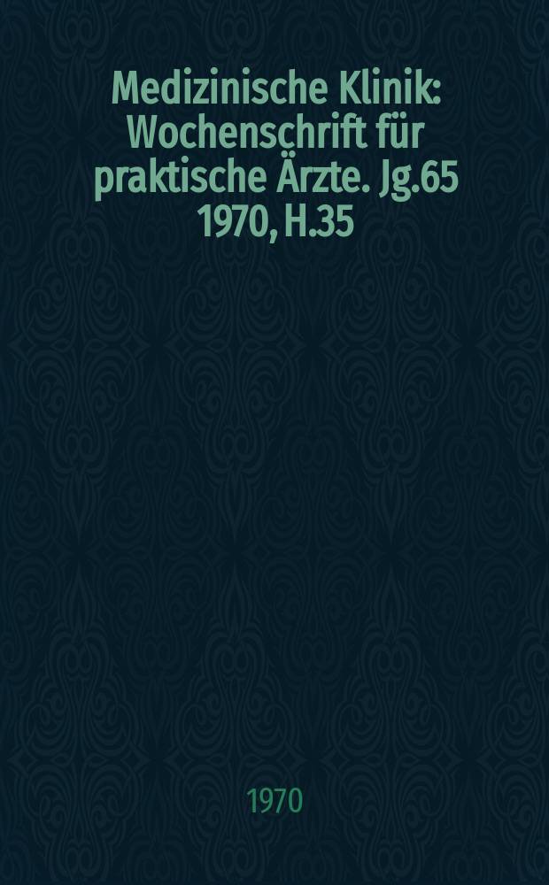Medizinische Klinik : Wochenschrift für praktische Ärzte. Jg.65 1970, H.35