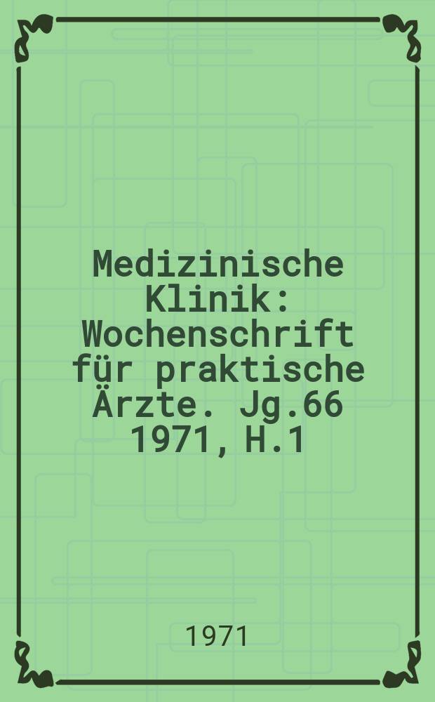 Medizinische Klinik : Wochenschrift für praktische Ärzte. Jg.66 1971, H.1