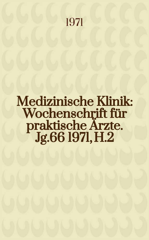Medizinische Klinik : Wochenschrift für praktische Ärzte. Jg.66 1971, H.2