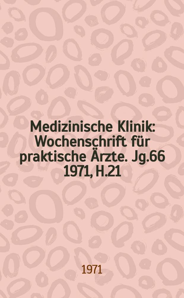 Medizinische Klinik : Wochenschrift für praktische Ärzte. Jg.66 1971, H.21