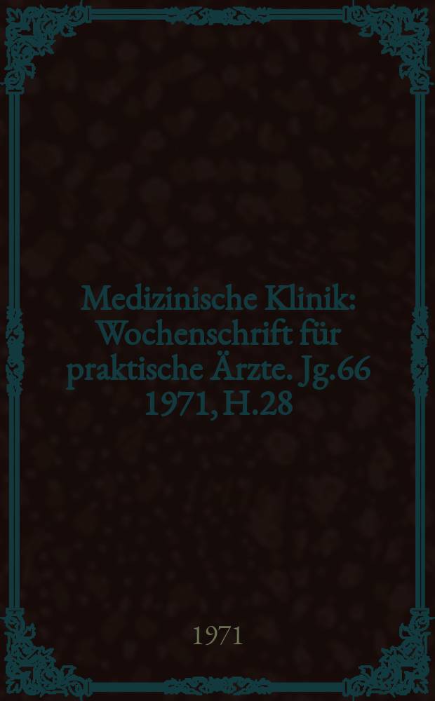 Medizinische Klinik : Wochenschrift für praktische Ärzte. Jg.66 1971, H.28