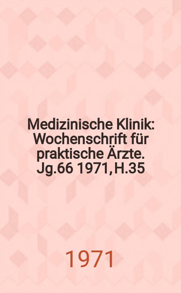 Medizinische Klinik : Wochenschrift f&uuml;r praktische &Auml;rzte. Jg.66 1971, H.35