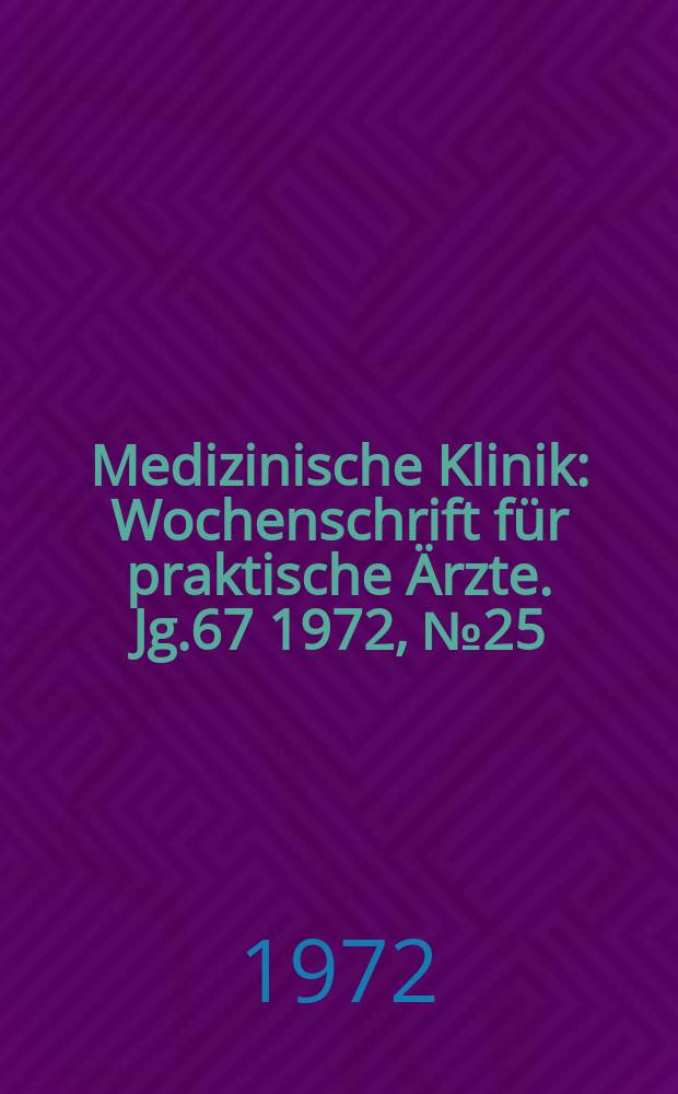 Medizinische Klinik : Wochenschrift für praktische Ärzte. Jg.67 1972, №25
