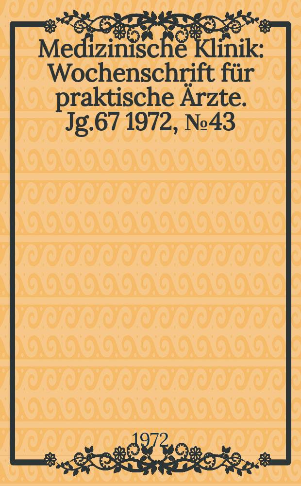 Medizinische Klinik : Wochenschrift für praktische Ärzte. Jg.67 1972, №43